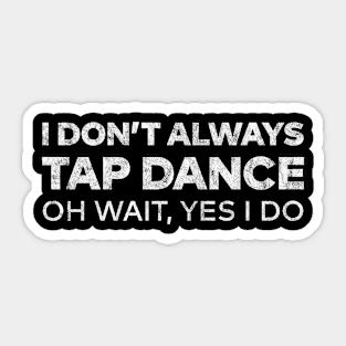 I Don't Always Tap Dance Oh Wait Yes I do Sticker